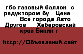 гбо-газовый баллон  с редуктором бу › Цена ­ 3 000 - Все города Авто » Другое   . Хабаровский край,Бикин г.